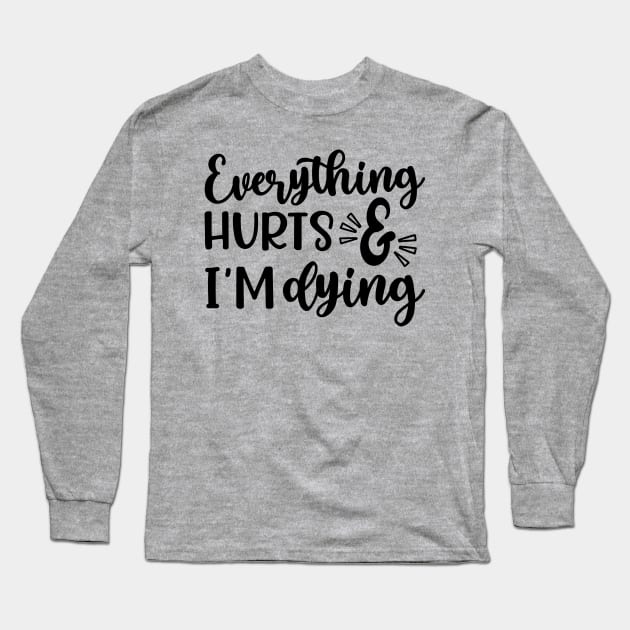 Everything Hurts and I'm Dying Fitness Workout Funny Long Sleeve T-Shirt by GlimmerDesigns